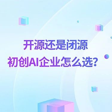 开源还是闭源，初创AI企业怎么选？