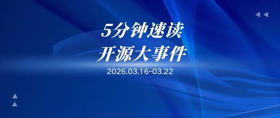 【CCF开源快讯】5分钟速读！03.16-03.22开源大事件