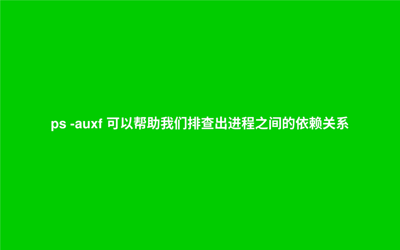 ps -auxf 可以帮助我们排查出进程之间的依赖关系, 进而解决问题
